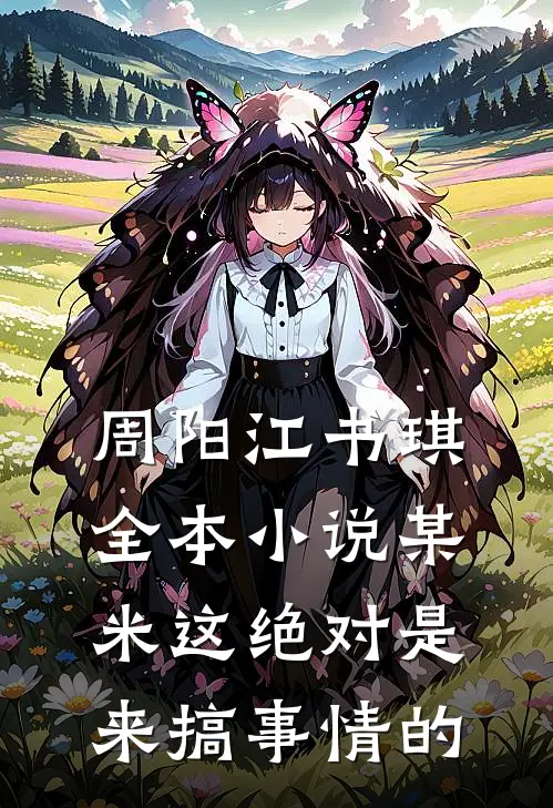 周阳江书琪全本小说某米这绝对是来搞事情的