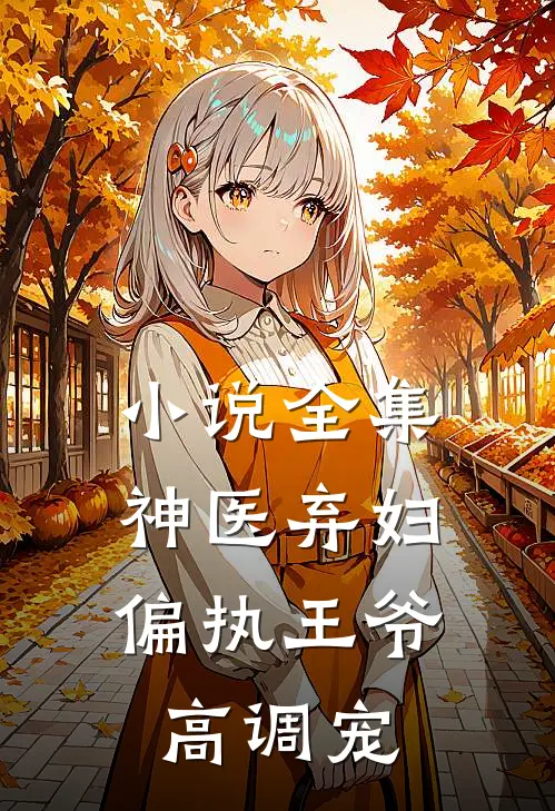 小说全集神医弃妇，偏执王爷高调宠