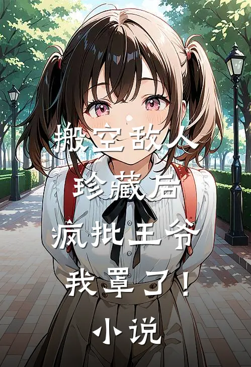 搬空敌人珍藏后，疯批王爷我罩了！小说