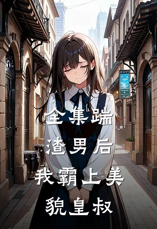 全集踹渣男后，我霸上美貌皇叔