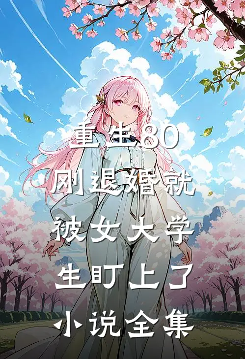 重生80：刚退婚就被女大学生盯上了小说全集