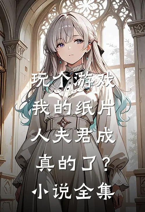玩个游戏，我的纸片人夫君成真的了？小说全集