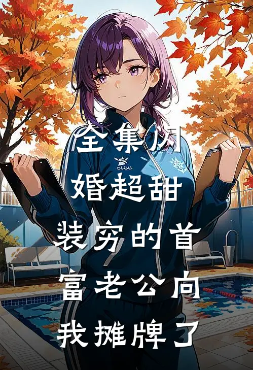 全集闪婚超甜：装穷的首富老公向我摊牌了