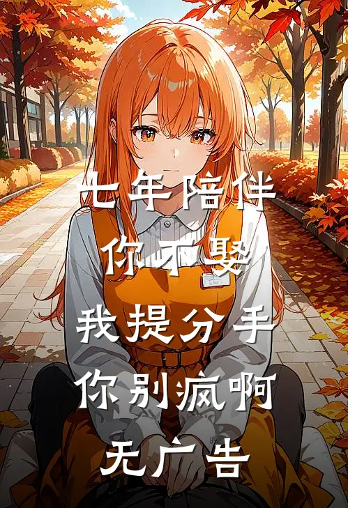 七年陪伴你不娶，我提分手你别疯啊无广告