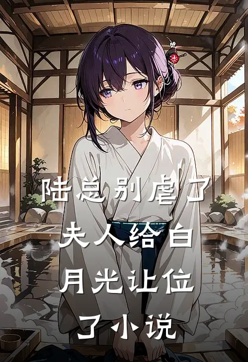 陆总别虐了，夫人给白月光让位了小说