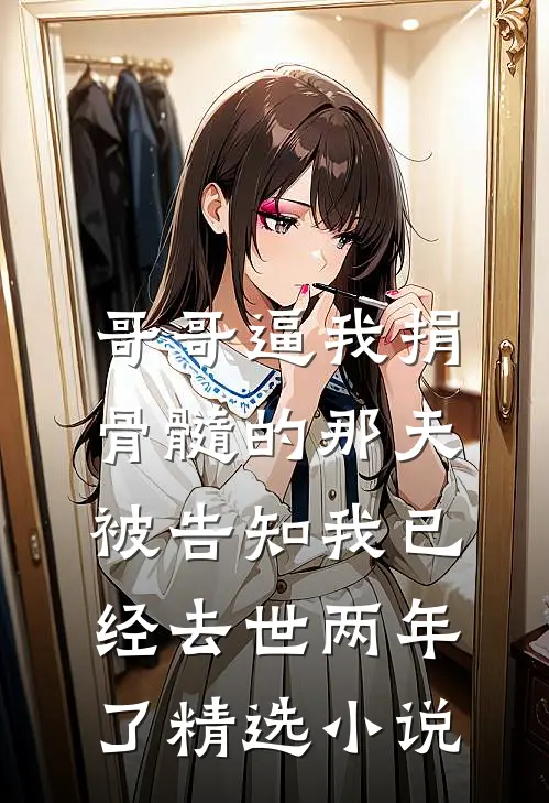 哥哥逼我捐骨髓的那天，被告知我已经去世两年了精选小说