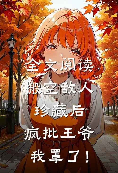 全文阅读搬空敌人珍藏后，疯批王爷我罩了！