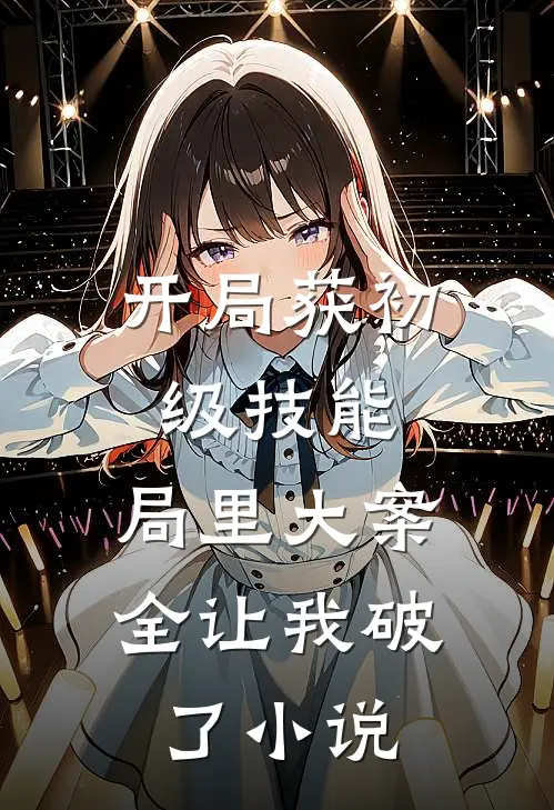 开局获初级技能，局里大案全让我破了小说
