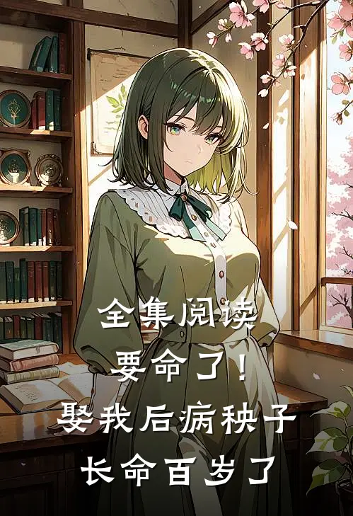 全集阅读要命了！娶我后病秧子长命百岁了