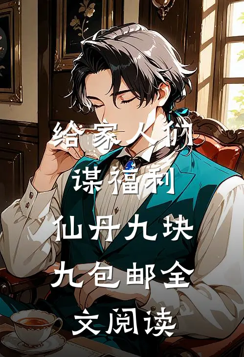 给家人们谋福利，仙丹九块九包邮全文阅读
