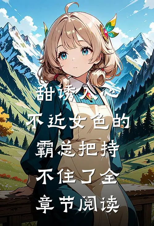 甜诱入心：不近女色的霸总把持不住了全章节阅读