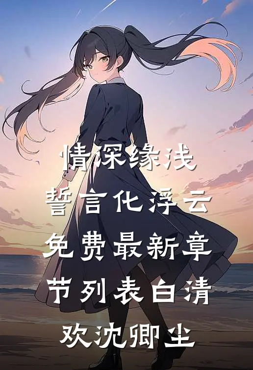 情深缘浅：誓言化浮云免费最新章节列表白清欢沈卿尘