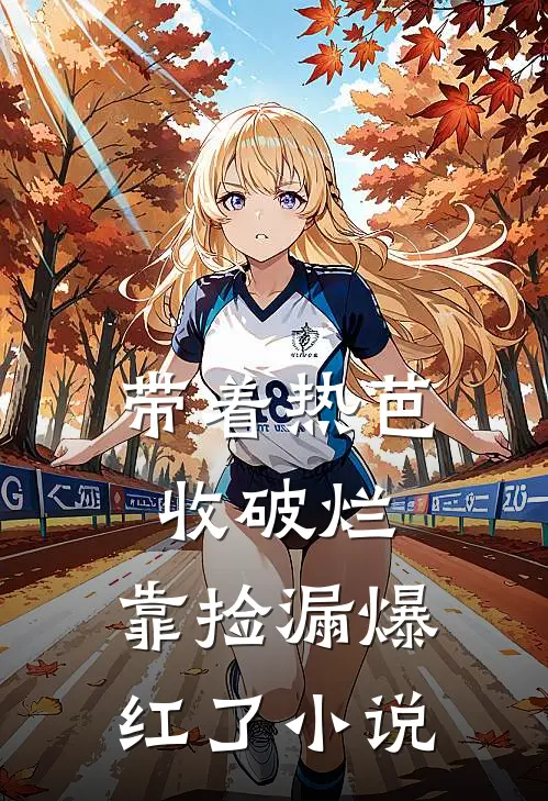 带着热芭收破烂，靠捡漏爆红了小说
