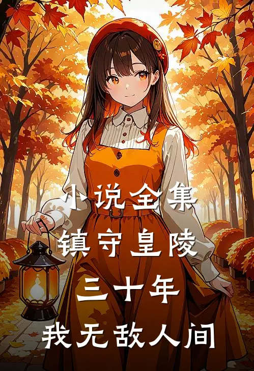 小说全集镇守皇陵三十年，我无敌人间
