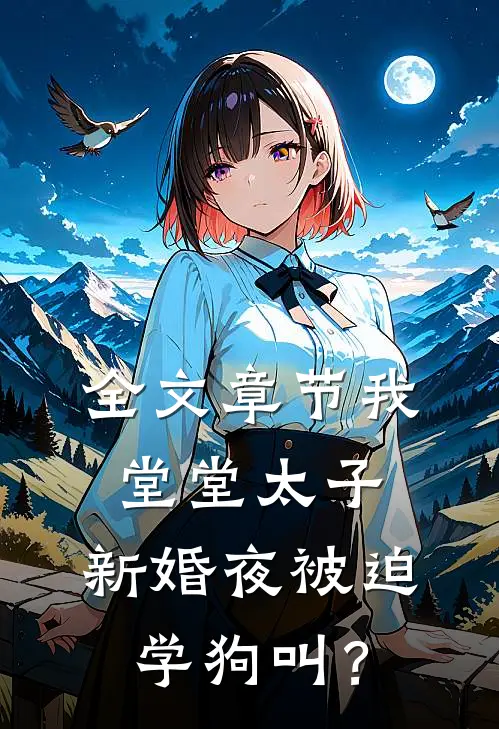 全文章节我，堂堂太子，新婚夜被迫学狗叫？