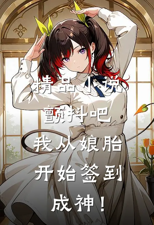 精品小说颤抖吧，我从娘胎开始签到成神！