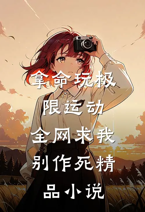 拿命玩极限运动，全网求我别作死精品小说
