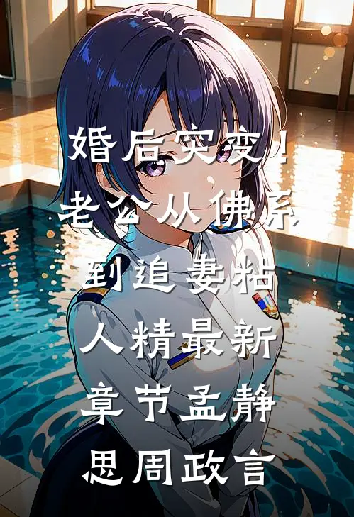 婚后突变！老公从佛系到追妻粘人精最新章节孟静思周政言