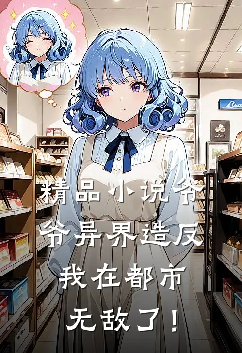 精品小说爷爷异界造反，我在都市无敌了！
