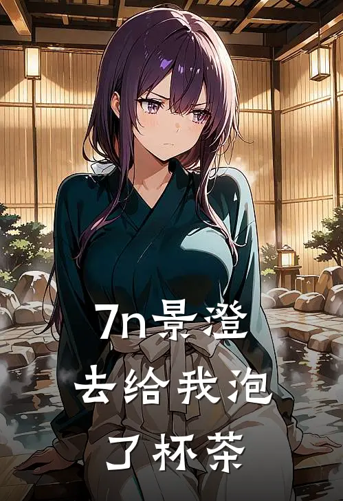 7n景澄去给我泡了杯茶