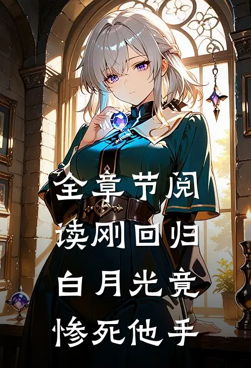 全章节阅读刚回归，白月光竟惨死他手