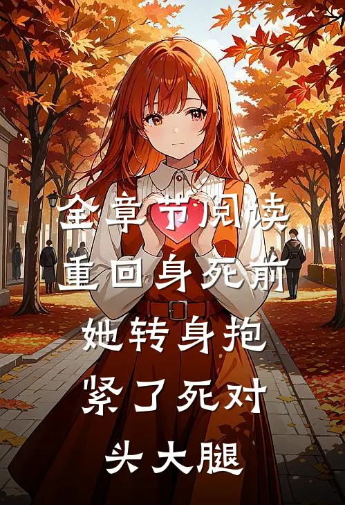 全章节阅读重回身死前，她转身抱紧了死对头大腿