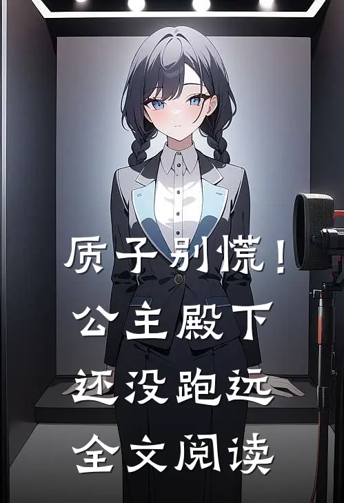 质子别慌！公主殿下还没跑远全文阅读