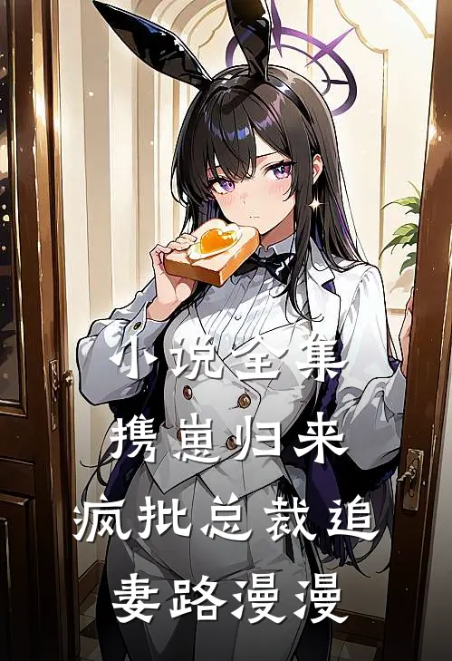小说全集携崽归来，疯批总裁追妻路漫漫