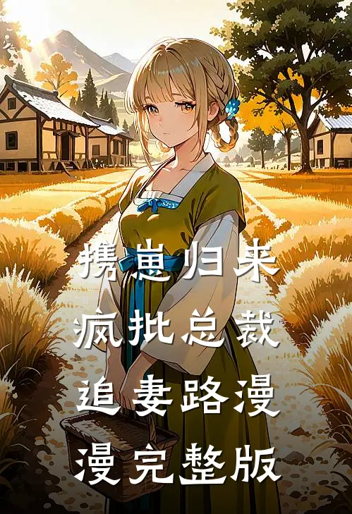 携崽归来，疯批总裁追妻路漫漫完整版
