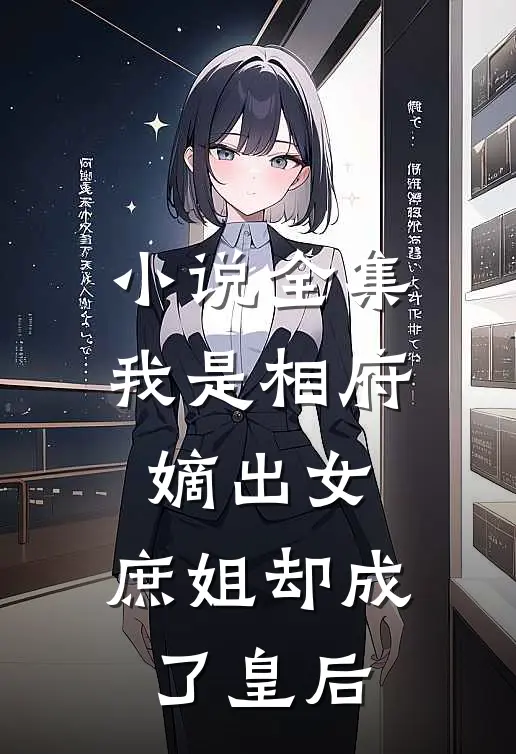 小说全集我是相府嫡出女，庶姐却成了皇后