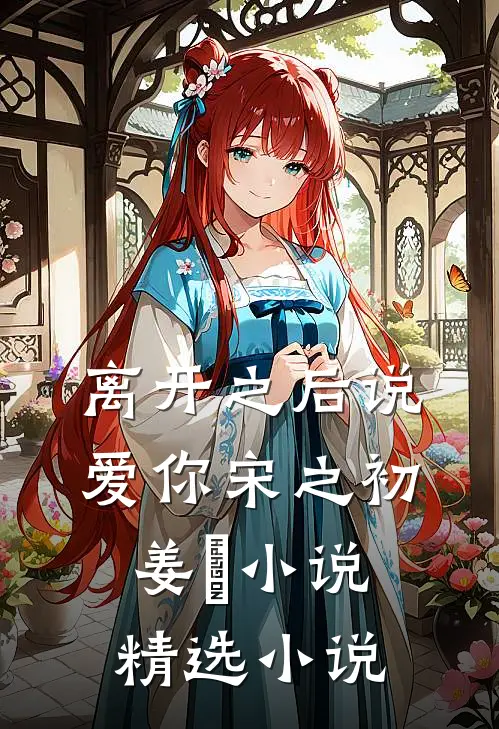 离开之后说爱你宋之初姜珣小说精选小说