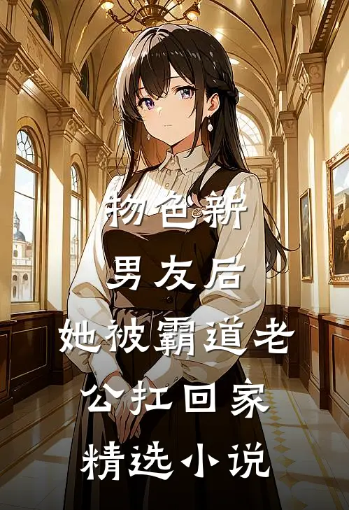 物色新男友后，她被霸道老公扛回家精选小说