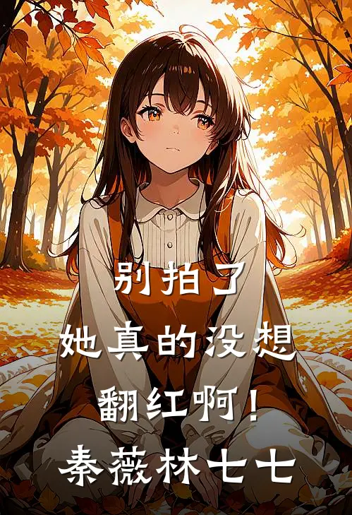 别拍了，她真的没想翻红啊！秦薇林七七