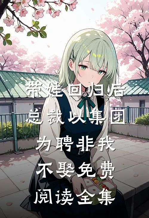 带娃回归后，总裁以集团为聘非我不娶免费阅读全集