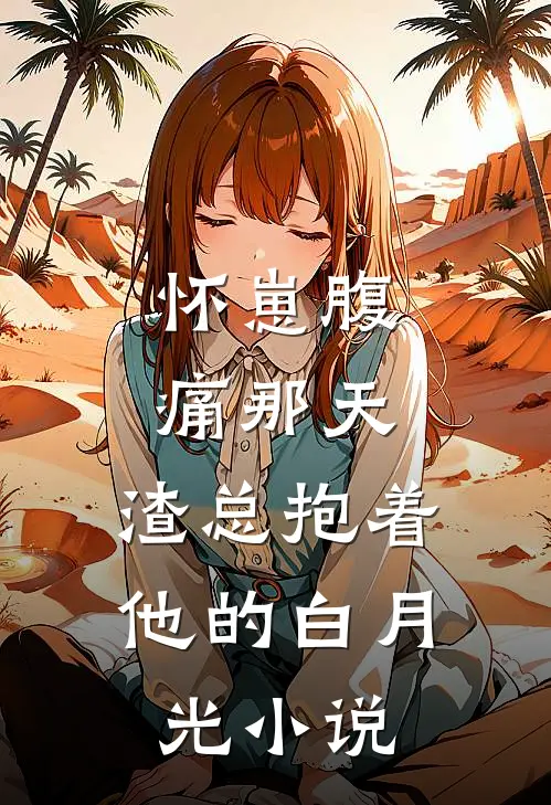 怀崽腹痛那天，渣总抱着他的白月光小说