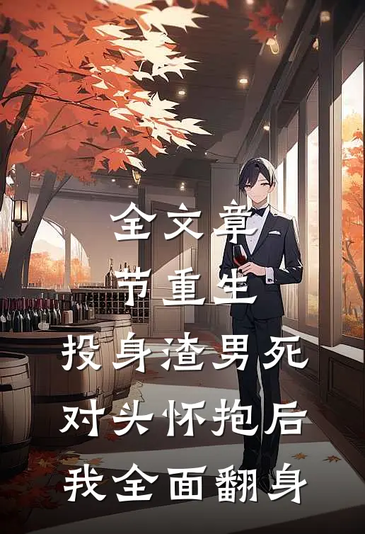 全文章节重生：投身渣男死对头怀抱后，我全面翻身