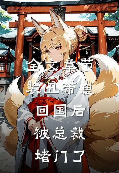 全文章节装丑带崽回国后，被总裁堵门了