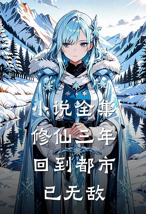 小说全集修仙三年，回到都市已无敌
