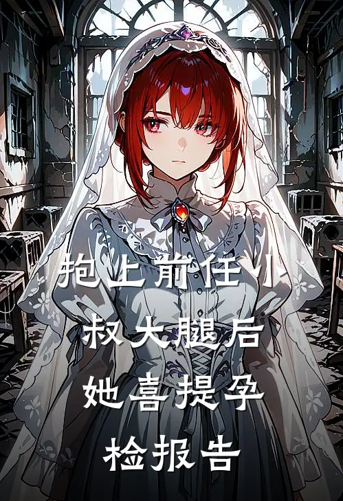 抱上前任小叔大腿后，她喜提孕检报告