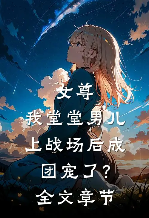 女尊：我堂堂男儿，上战场后成团宠了？全文章节