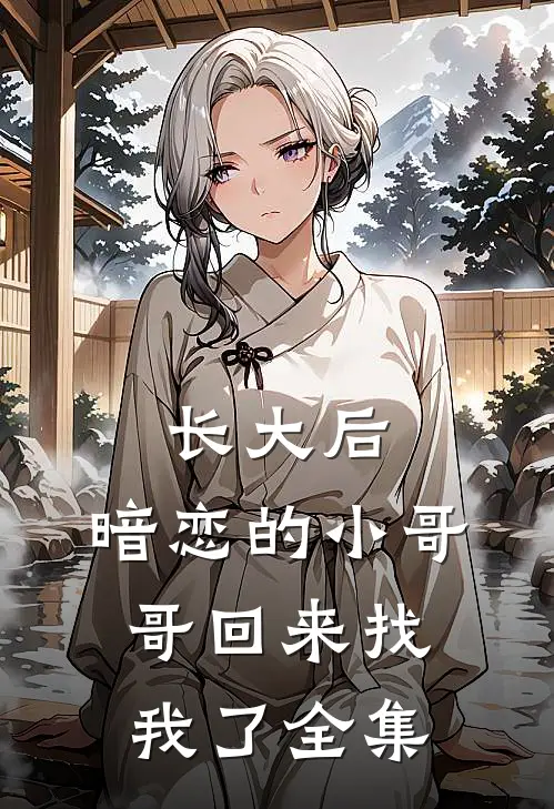 长大后，暗恋的小哥哥回来找我了全集