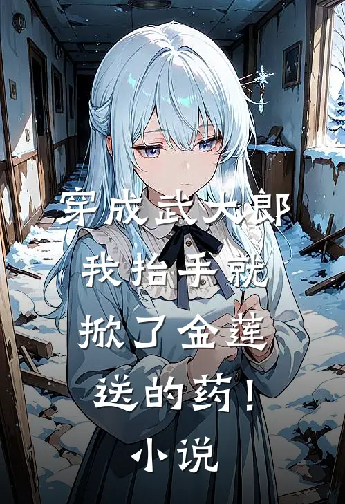 穿成武大郎，我抬手就掀了金莲送的药！小说