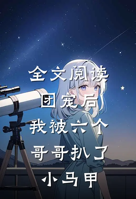 全文阅读团宠后，我被六个哥哥扒了小马甲