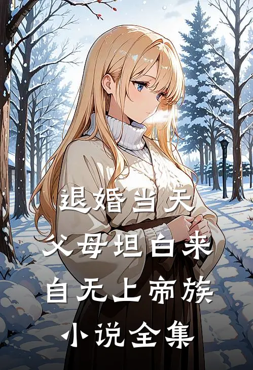 退婚当天，父母坦白来自无上帝族小说全集