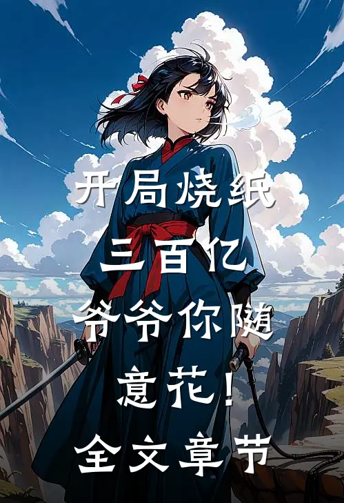 开局烧纸三百亿，爷爷你随意花！全文章节