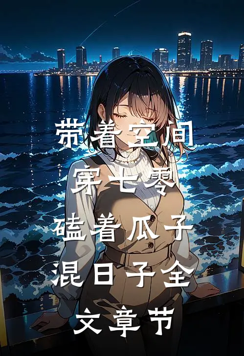 带着空间穿七零,磕着瓜子混日子全文章节