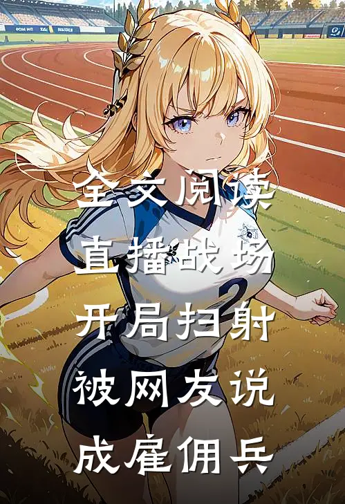 全文阅读直播战场：开局扫射，被网友说成雇佣兵