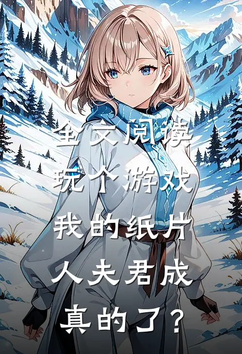 全文阅读玩个游戏，我的纸片人夫君成真的了？