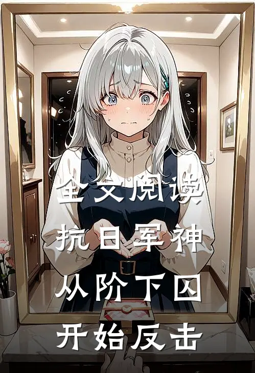 全文阅读抗日军神：从阶下囚开始反击