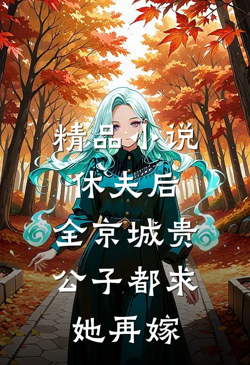 精品小说休夫后，全京城贵公子都求她再嫁